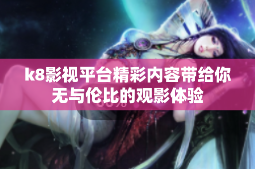 k8影视平台精彩内容带给你无与伦比的观影体验