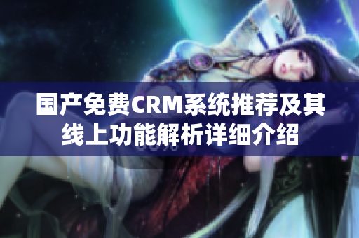 国产免费CRM系统推荐及其线上功能解析详细介绍