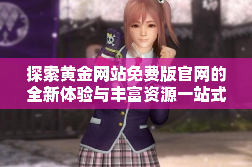 探索黄金网站免费版官网的全新体验与丰富资源一站式获取