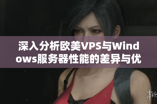 深入分析欧美VPS与Windows服务器性能的差异与优劣势