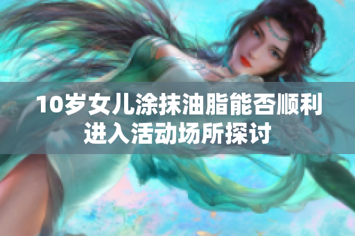 10岁女儿涂抹油脂能否顺利进入活动场所探讨
