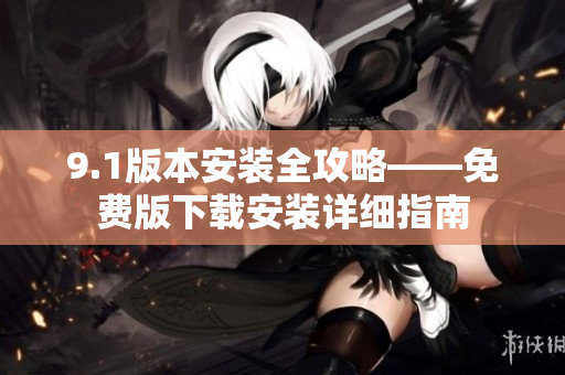 9.1版本安装全攻略——免费版下载安装详细指南