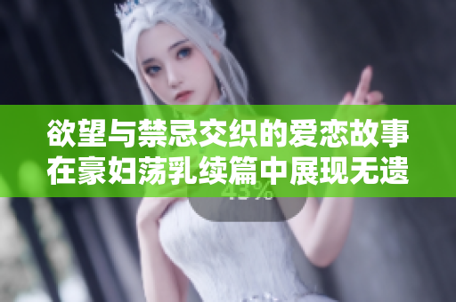 欲望与禁忌交织的爱恋故事在豪妇荡乳续篇中展现无遗