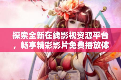 探索全新在线影视资源平台，畅享精彩影片免费播放体验