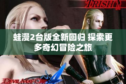 蛙漫2台版全新回归 探索更多奇幻冒险之旅