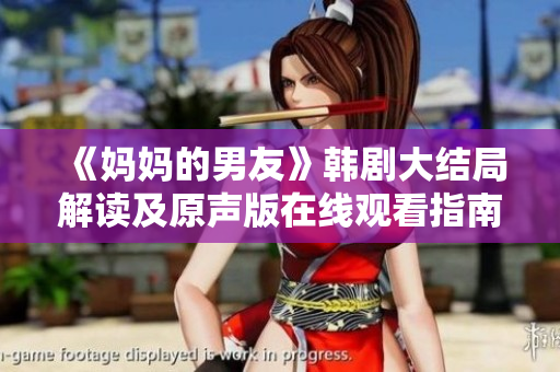 《妈妈的男友》韩剧大结局解读及原声版在线观看指南