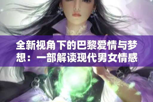 全新视角下的巴黎爱情与梦想：一部解读现代男女情感的法式浪漫剧