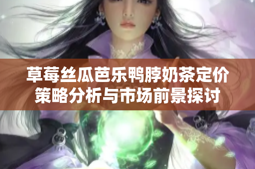 草莓丝瓜芭乐鸭脖奶茶定价策略分析与市场前景探讨