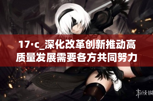 17·c_深化改革创新推动高质量发展需要各方共同努力