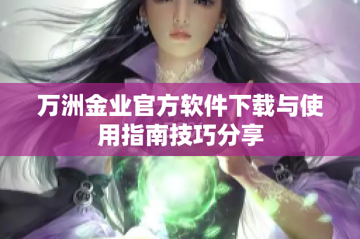 万洲金业官方软件下载与使用指南技巧分享
