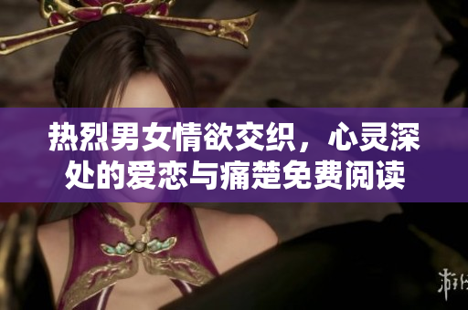热烈男女情欲交织，心灵深处的爱恋与痛楚免费阅读