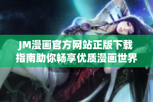 JM漫画官方网站正版下载指南助你畅享优质漫画世界