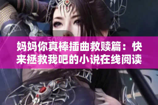 妈妈你真棒插曲救赎篇：快来拯救我吧的小说在线阅读