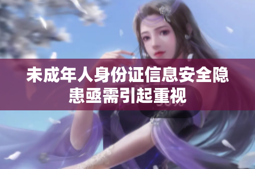 未成年人身份证信息安全隐患亟需引起重视