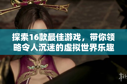 探索16款最佳游戏，带你领略令人沉迷的虚拟世界乐趣