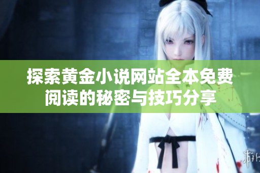 探索黄金小说网站全本免费阅读的秘密与技巧分享