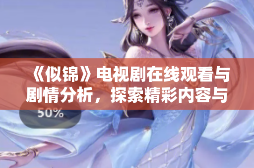 《似锦》电视剧在线观看与剧情分析，探索精彩内容与角色发展