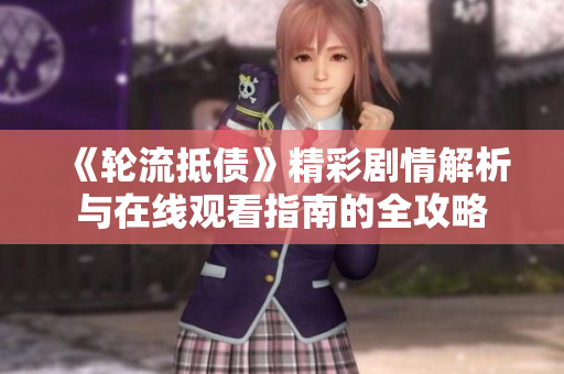 《轮流抵债》精彩剧情解析与在线观看指南的全攻略