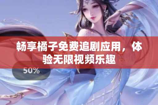 畅享橘子免费追剧应用，体验无限视频乐趣