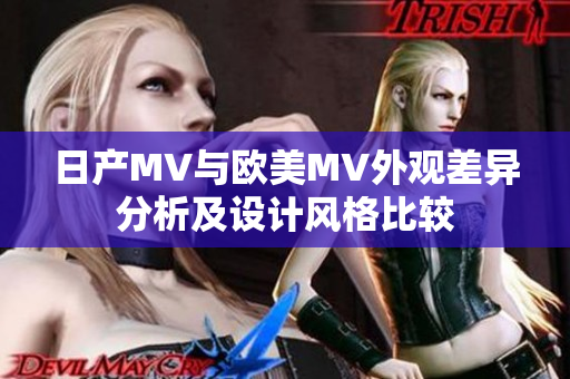 日产MV与欧美MV外观差异分析及设计风格比较