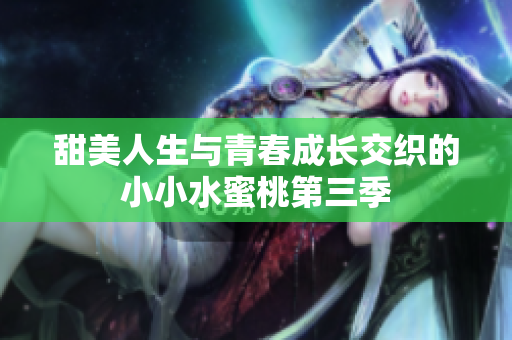 甜美人生与青春成长交织的小小水蜜桃第三季