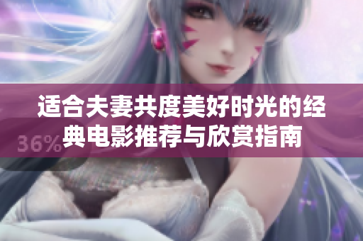 适合夫妻共度美好时光的经典电影推荐与欣赏指南