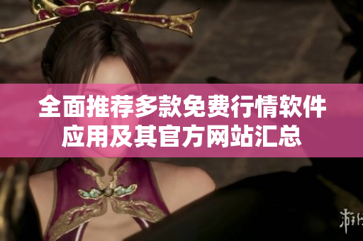 全面推荐多款免费行情软件应用及其官方网站汇总