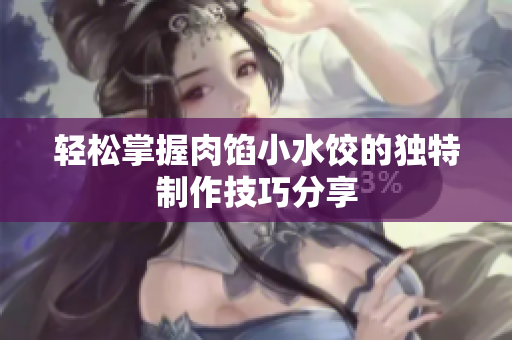 轻松掌握肉馅小水饺的独特制作技巧分享