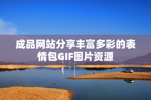 成品网站分享丰富多彩的表情包GIF图片资源