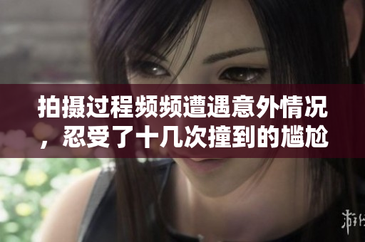 拍摄过程频频遭遇意外情况，忍受了十几次撞到的尴尬时刻