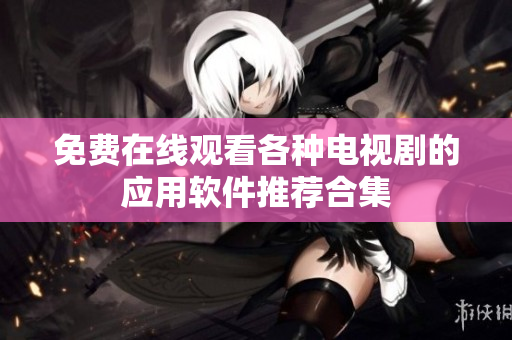 免费在线观看各种电视剧的应用软件推荐合集