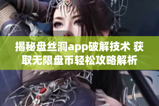 揭秘盘丝洞app破解技术 获取无限盘币轻松攻略解析