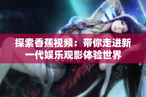 探索香蕉视频：带你走进新一代娱乐观影体验世界