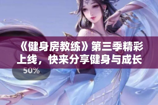 《健身房教练》第三季精彩上线，快来分享健身与成长的故事吧