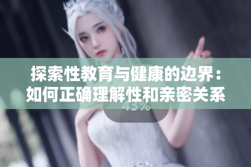 探索性教育与健康的边界：如何正确理解性和亲密关系