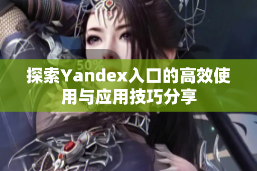 探索Yandex入口的高效使用与应用技巧分享