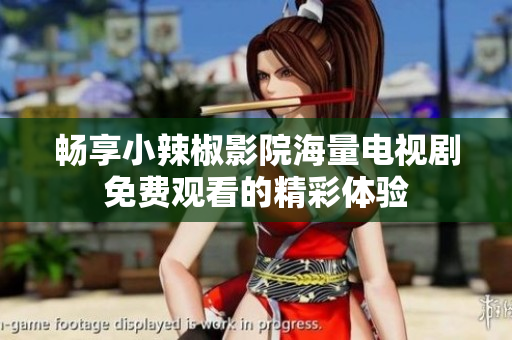 畅享小辣椒影院海量电视剧免费观看的精彩体验