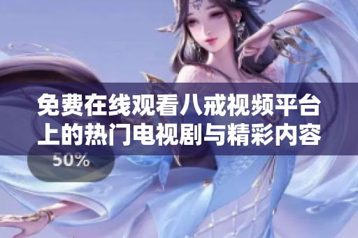 免费在线观看八戒视频平台上的热门电视剧与精彩内容汇总
