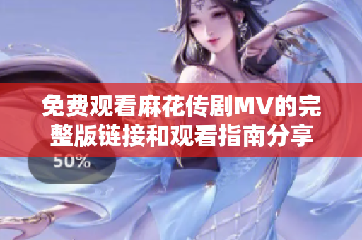免费观看麻花传剧MV的完整版链接和观看指南分享