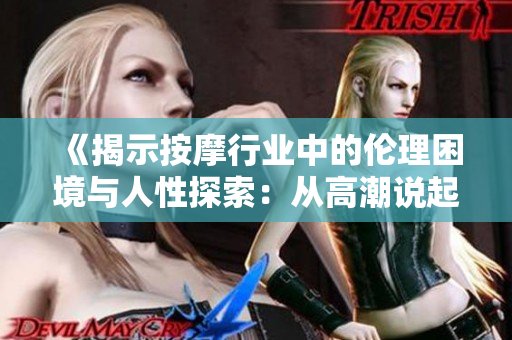 《揭示按摩行业中的伦理困境与人性探索：从高潮说起》