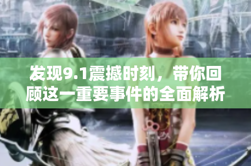 发现9.1震撼时刻，带你回顾这一重要事件的全面解析