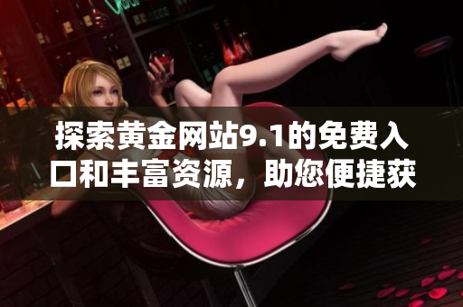 探索黄金网站9.1的免费入口和丰富资源，助您便捷获取信息