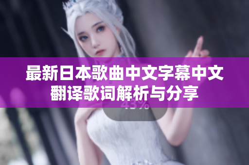 最新日本歌曲中文字幕中文翻译歌词解析与分享