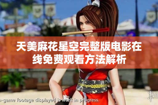 天美麻花星空完整版电影在线免费观看方法解析