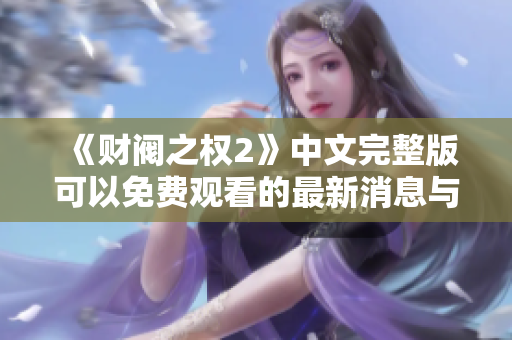 《财阀之权2》中文完整版可以免费观看的最新消息与资源分享