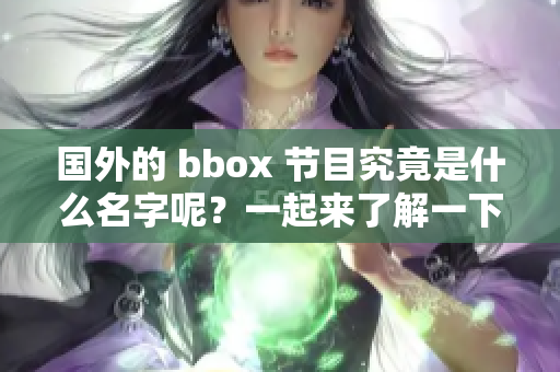 国外的 bbox 节目究竟是什么名字呢？一起来了解一下吧！