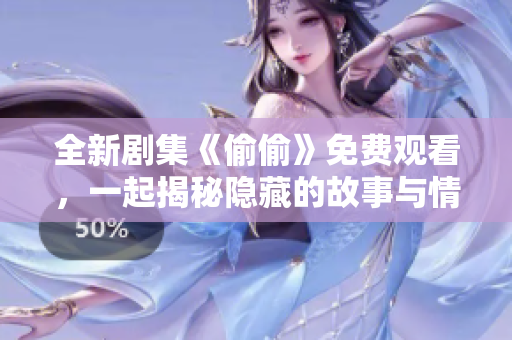 全新剧集《偷偷》免费观看，一起揭秘隐藏的故事与情感吧！