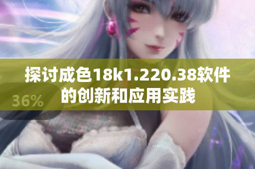 探讨成色18k1.220.38软件的创新和应用实践