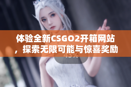 体验全新CSGO2开箱网站，探索无限可能与惊喜奖励