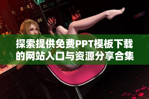 探索提供免费PPT模板下载的网站入口与资源分享合集